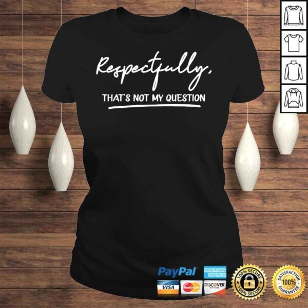 Respectfully thats not my question shirt - Image 3