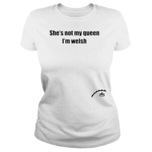 ClassicLadies Shes not my queen Im welsh shirt