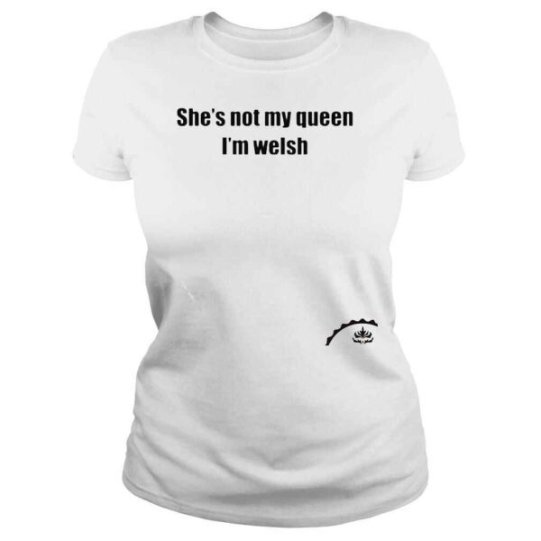 Shes not my queen Im welsh shirt - Image 3