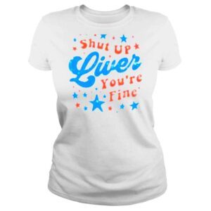 ClassicLadies Shut up liver youre fine 4th of july shirt