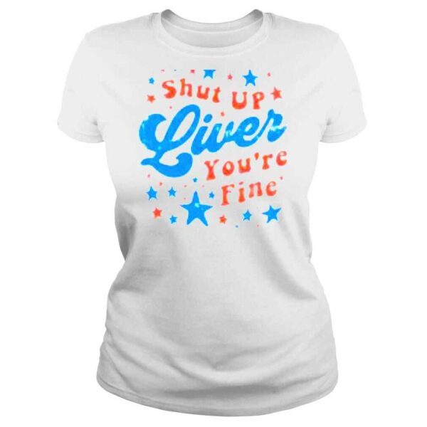 Shut up liver youre fine 4th of july shirt - Image 3