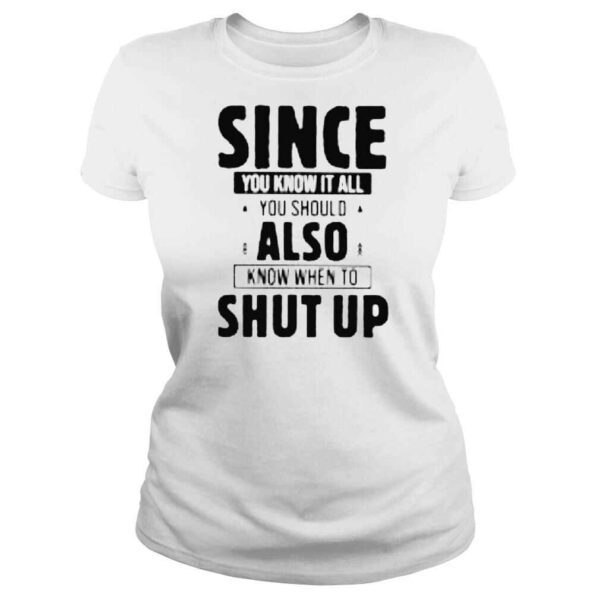 Since you know it all you know when to shut up shirt - Image 3