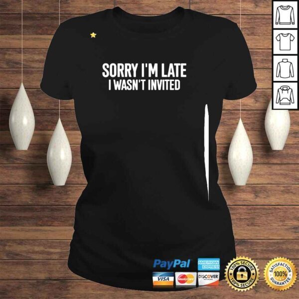 Sorry I’m Late I Wasn’t Invited Shirt - Image 3