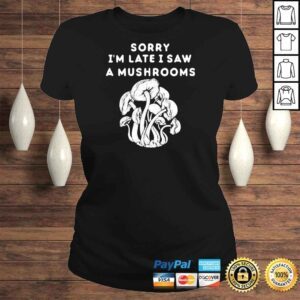 ClassicLadies Sorry Im late I saw a Mushrooms Shirt