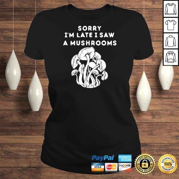 Sorry I’m late I saw a Mushrooms Shirt - Image 3