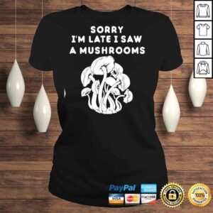 ClassicLadies Sorry Im late I saw a Mushrooms TShirt