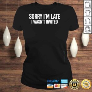 ClassicLadies Sorry Im late I wasnt invited shirt