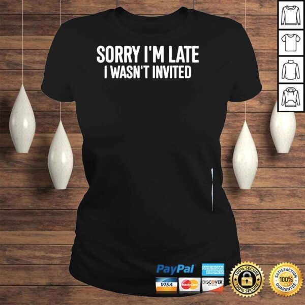 Sorry Im late I wasnt invited shirt - Image 3