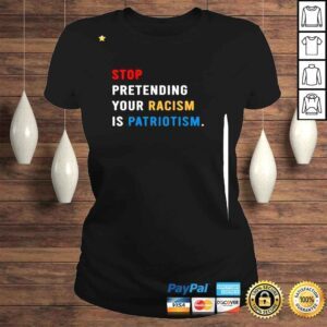 ClassicLadies Stop Pretending Your Racism Is Patriotism 2022 Shirt