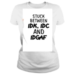 ClassicLadies Stuck Between Idk Idc And Idgaf shirt