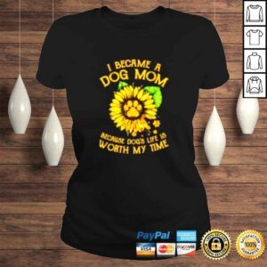 ClassicLadies Sunflower I became a dog Mom because dogs life worth my time shirt