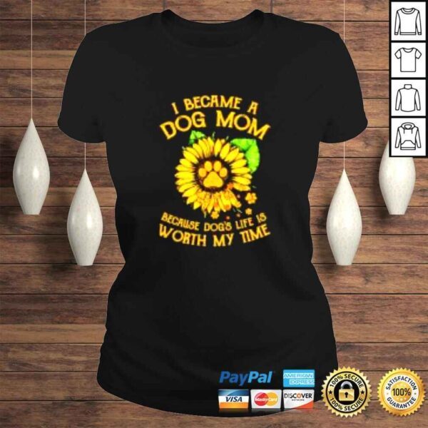 Sunflower I became a dog Mom because dogs life worth my time shirt - Image 3