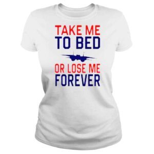 ClassicLadies Take Me To Bed Or Lose Me Forever shirt