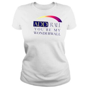 ClassicLadies That go hard adderall youre my wonderwall shirt