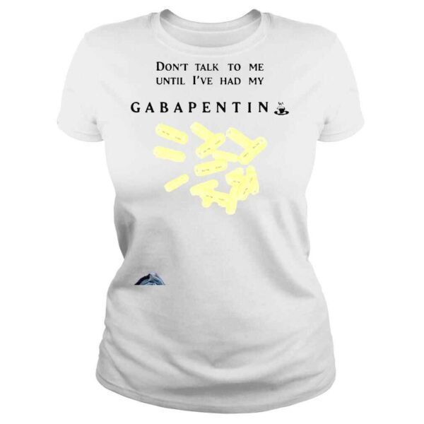 That go hard dont talk to me until Ive had my gabapentin shirt - Image 3