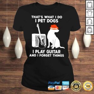 ClassicLadies Thats What I Do I Pet Dogs I Play Guitar And I Forget Things Shirt