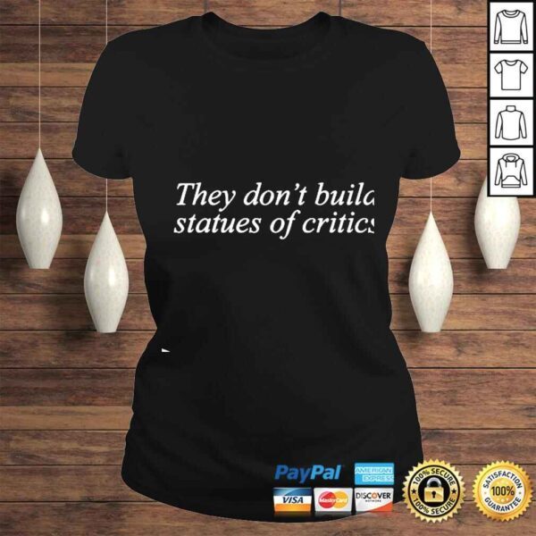 They Don’t Build Statues Of Critics shirt - Image 3