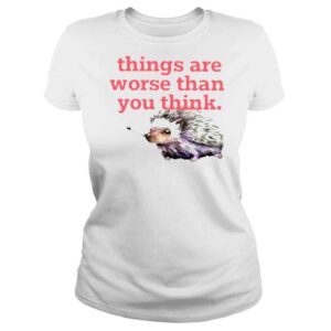 ClassicLadies Things Are Worse Than You Think TShirt