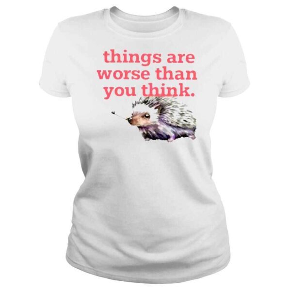 Things Are Worse Than You Think TShirt - Image 3