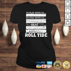 ClassicLadies To play with us you gotta be good to stay with us you gotta be tough to beat us shirt