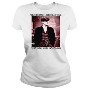 ClassicLadies Today I dont feel like doing anything except Tommy Shelby I would do him shirt