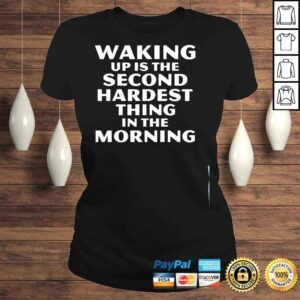 ClassicLadies Waking up is the second hardest thing in the morning shirt