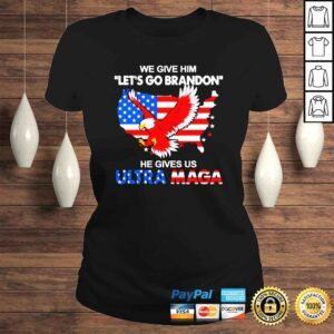 ClassicLadies We Give Him Lets Go Brandon He Gives Us Ultra Maga shirt