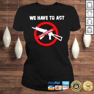 ClassicLadies We Have To Act Gun Control Shirt