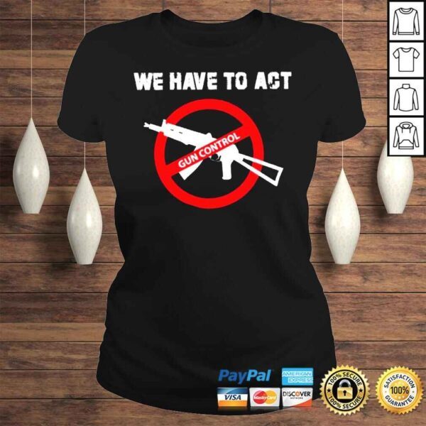 We Have To Act Gun Control Shirt - Image 3