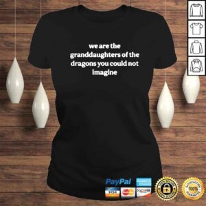 ClassicLadies We are the granddaughters of the dragons you could not imagine shirt