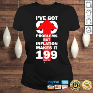 ClassicLadies Wearechange Store Ive Got 99 Problems But Inflation Makes It 199 Plus Tax Shirt 1