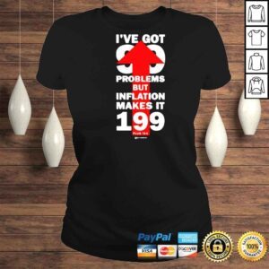 ClassicLadies Wearechange Store Ive Got 99 Problems But Inflation Makes It 199 Plus Tax Shirt