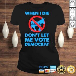 ClassicLadies When I die dont let me vote for democrat political Biden shirt