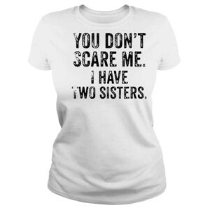 ClassicLadies You Dont Scare Me I Have Two Sisters Shirt