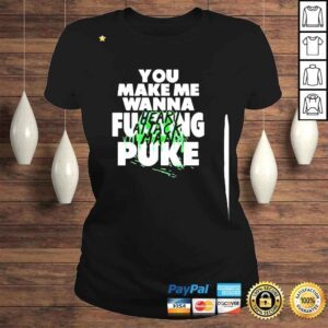 ClassicLadies You Make Me Wanna Fucking Puke Funny shirt