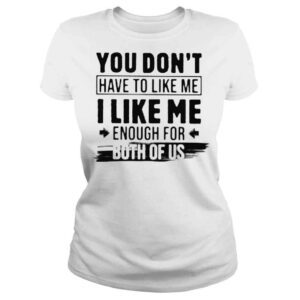 ClassicLadies You dont have to like me enough for both of US shirt