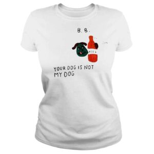 ClassicLadies Your Dog Is Not My Dog Beer Shirt