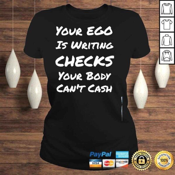 Your ego is writing checks your body cant cash shirt - Image 3