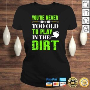 ClassicLadies Youre never too old to play in the dirt shirt