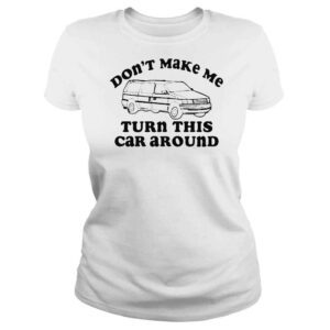 ClassicLadies don�t Make Me Turn This Car Around Shirt