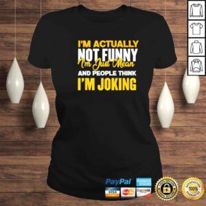 ClassicLadies im actually not funny Im just mean and people think Im joking shirt