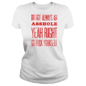 ClassicLadies im not always an asshole yeah right go fuck yourself shirt