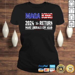 ClassicLadies maga king 2024 the return make liberals cry again shirt