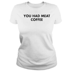 ClassicLadies official You Had Meat Coffee Shirt