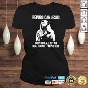 ClassicLadies republican Jesus guns for all but no healthcare Im pro life shirt