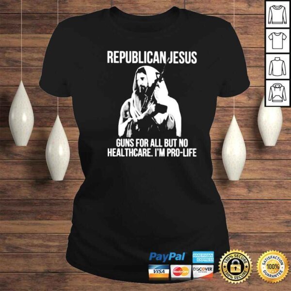 republican Jesus guns for all but no healthcare Im pro life shirt - Image 3