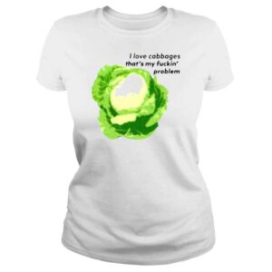 ClassicLadies s That Go Hard I Love Cabbages Thats My Fuckin Problem Shirt