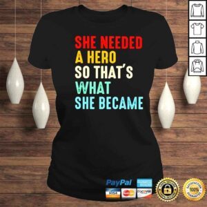 ClassicLadies she needed a hero so thats what she became shirt