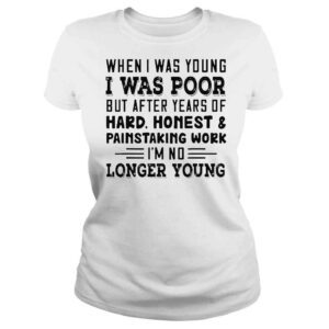 ClassicLadies when I was young I was poor but after years of hard honest shirt