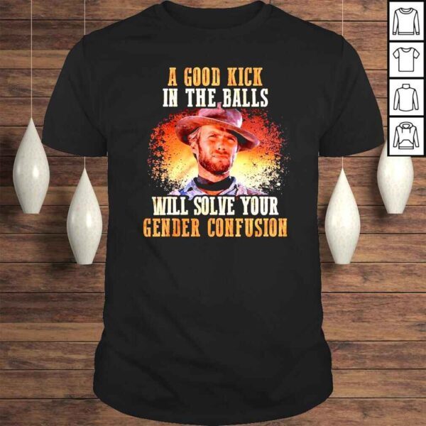 Clint Eastwood A good Kick in the balls will solve your gender confusion shirt